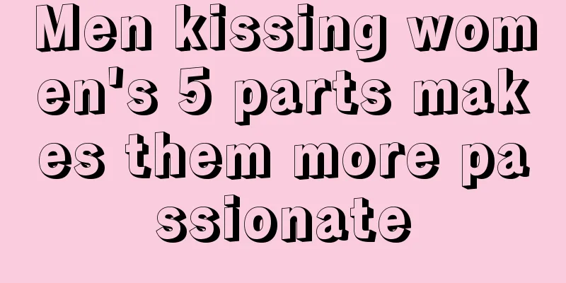 Men kissing women's 5 parts makes them more passionate