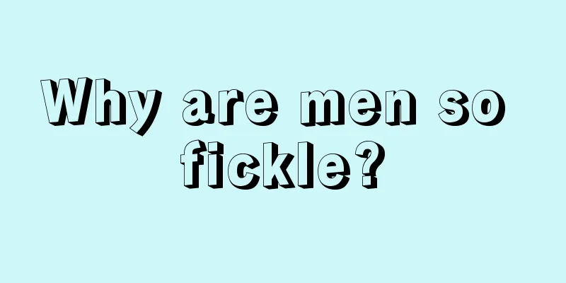 Why are men so fickle?