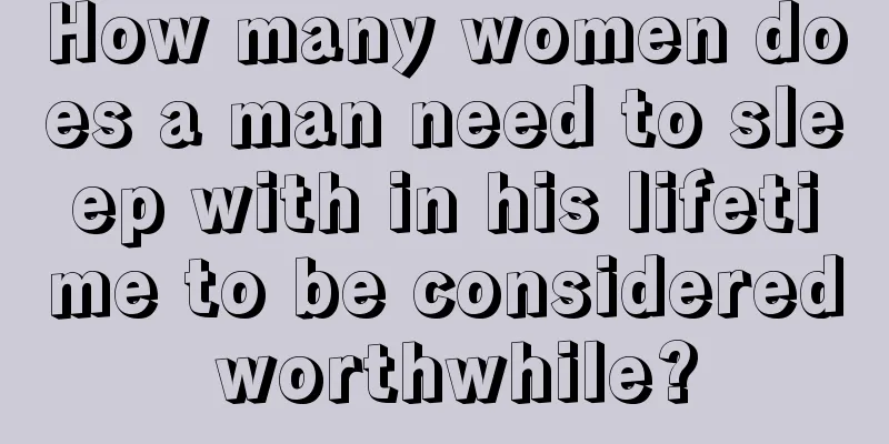 How many women does a man need to sleep with in his lifetime to be considered worthwhile?
