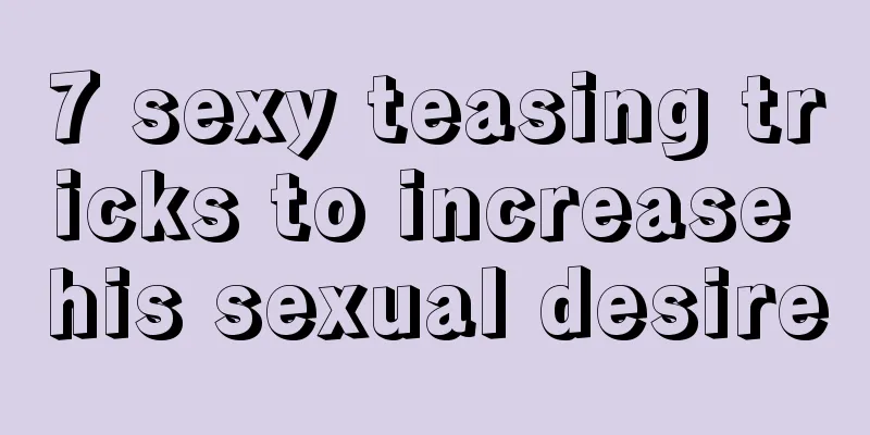 7 sexy teasing tricks to increase his sexual desire