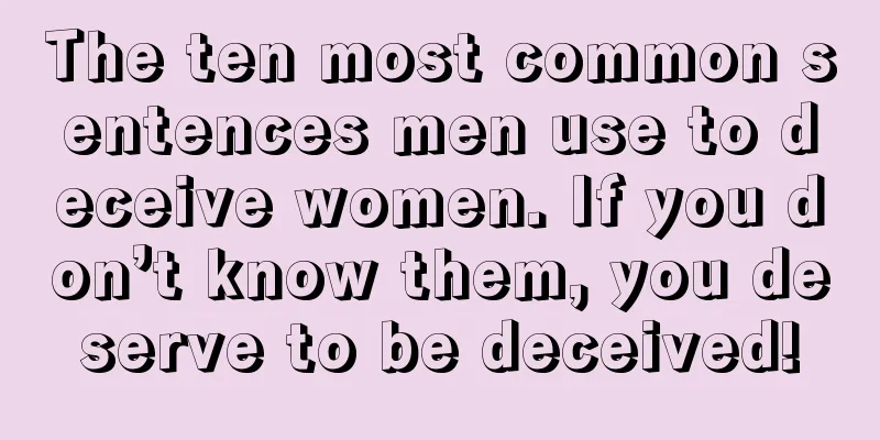 The ten most common sentences men use to deceive women. If you don’t know them, you deserve to be deceived!