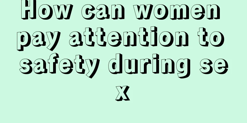 How can women pay attention to safety during sex