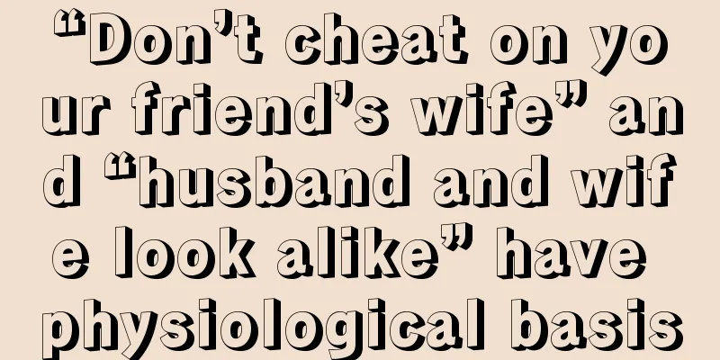 “Don’t cheat on your friend’s wife” and “husband and wife look alike” have physiological basis