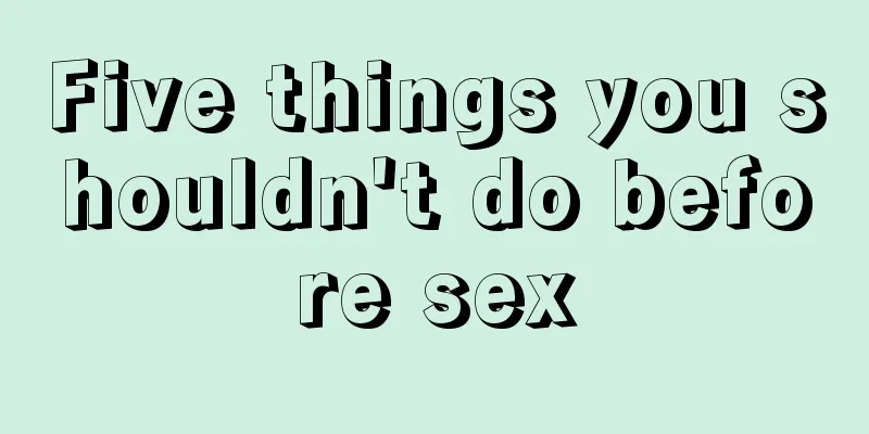 Five things you shouldn't do before sex