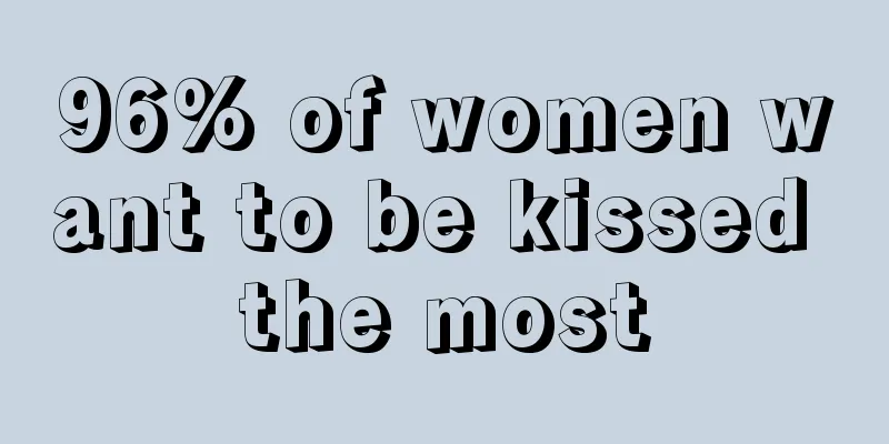 96% of women want to be kissed the most