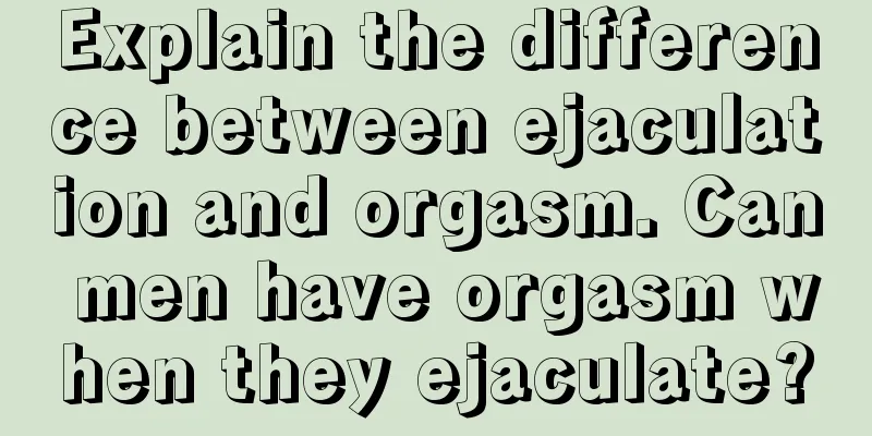 Explain the difference between ejaculation and orgasm. Can men have orgasm when they ejaculate?