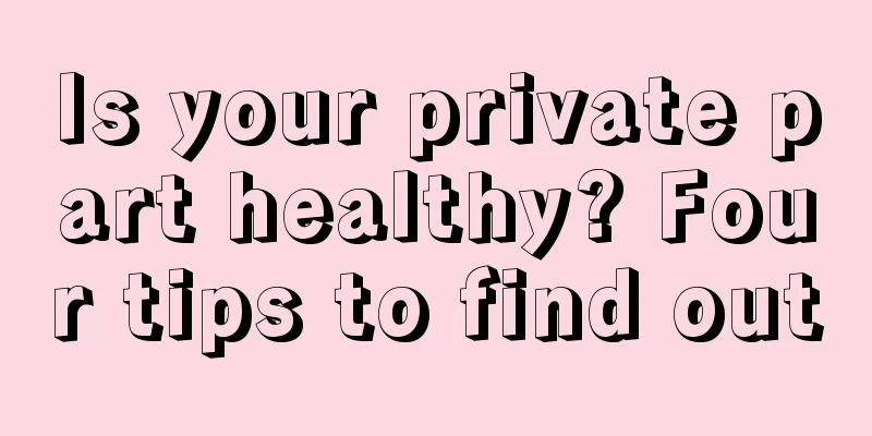 Is your private part healthy? Four tips to find out