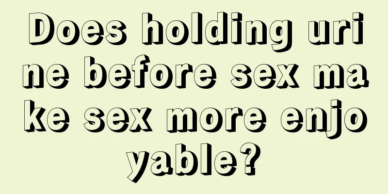Does holding urine before sex make sex more enjoyable?