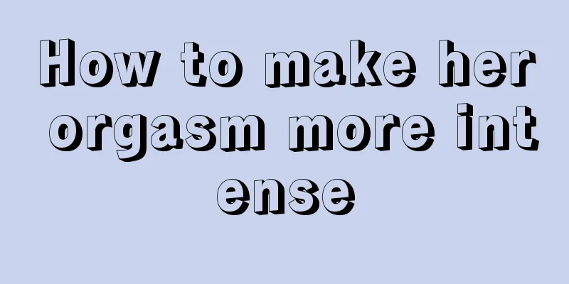How to make her orgasm more intense