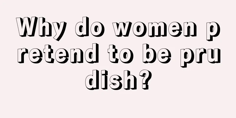 Why do women pretend to be prudish?