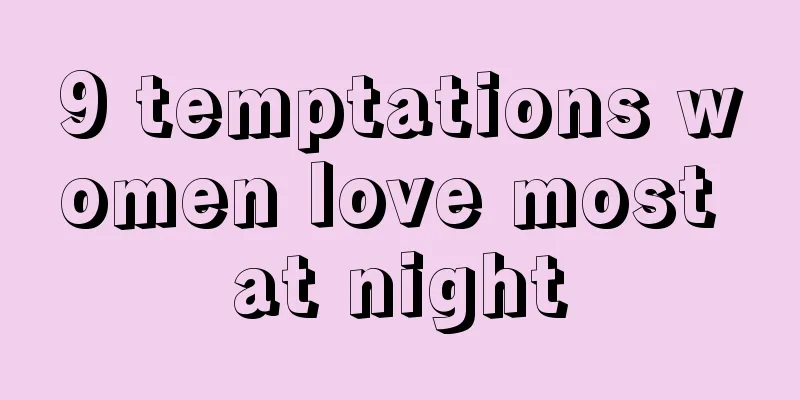 9 temptations women love most at night