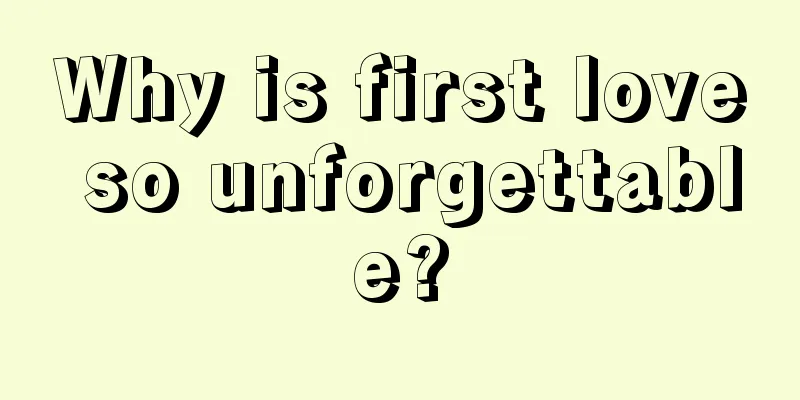 Why is first love so unforgettable?