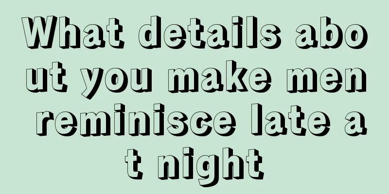 What details about you make men reminisce late at night