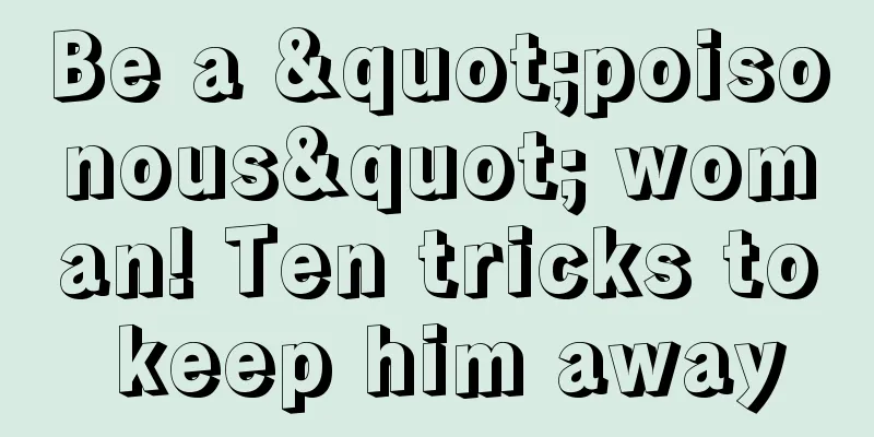 Be a "poisonous" woman! Ten tricks to keep him away