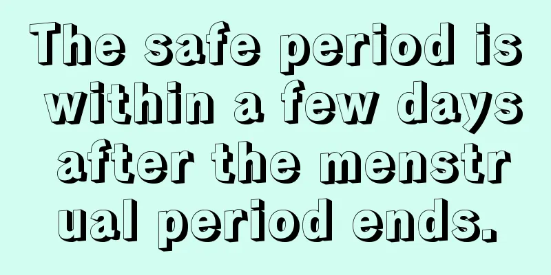 The safe period is within a few days after the menstrual period ends.
