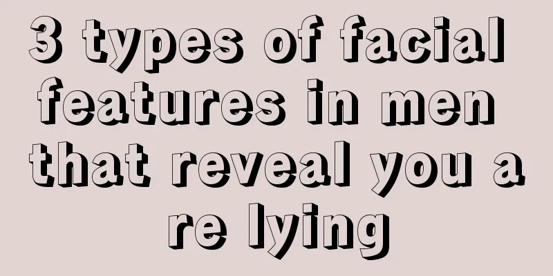 3 types of facial features in men that reveal you are lying