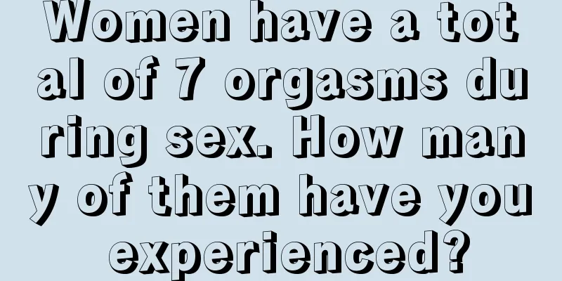 Women have a total of 7 orgasms during sex. How many of them have you experienced?