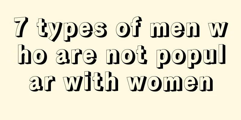 7 types of men who are not popular with women