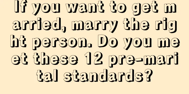 If you want to get married, marry the right person. Do you meet these 12 pre-marital standards?