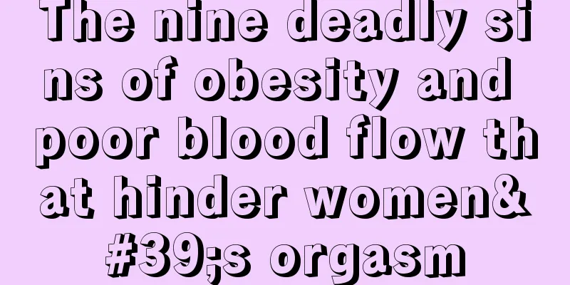 The nine deadly sins of obesity and poor blood flow that hinder women's orgasm