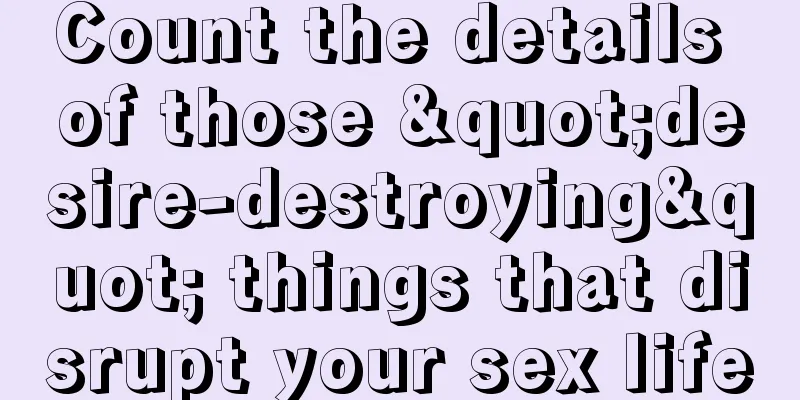 Count the details of those "desire-destroying" things that disrupt your sex life