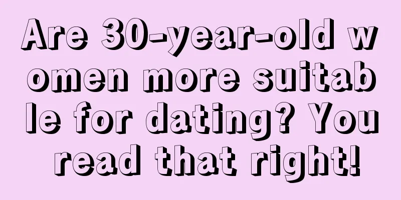 Are 30-year-old women more suitable for dating? You read that right!