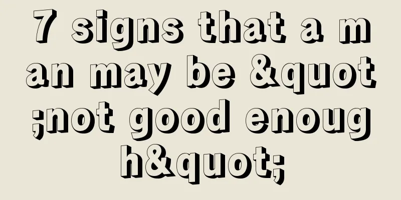 7 signs that a man may be "not good enough"