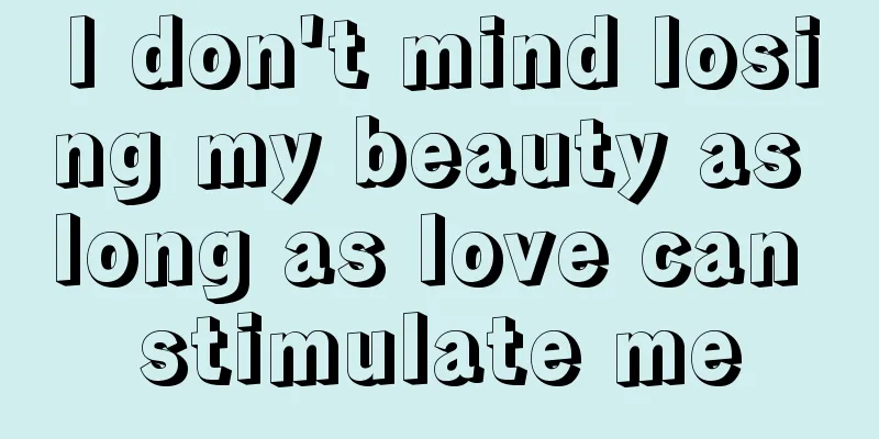 I don't mind losing my beauty as long as love can stimulate me
