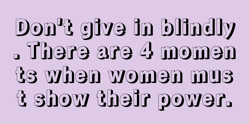 Don't give in blindly. There are 4 moments when women must show their power.