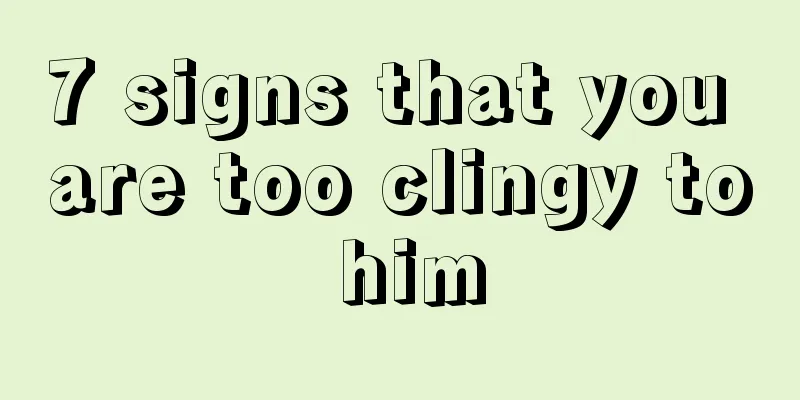 7 signs that you are too clingy to him
