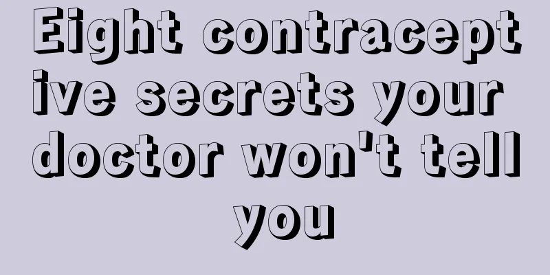 Eight contraceptive secrets your doctor won't tell you