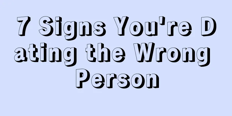7 Signs You're Dating the Wrong Person