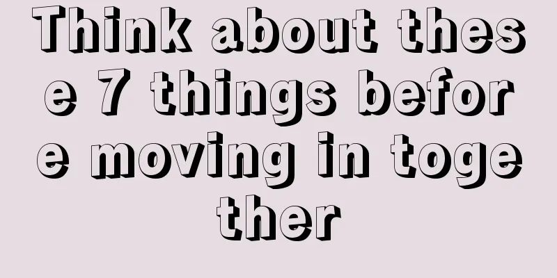 Think about these 7 things before moving in together