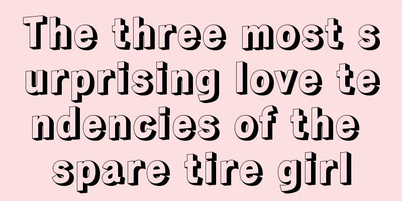 The three most surprising love tendencies of the spare tire girl