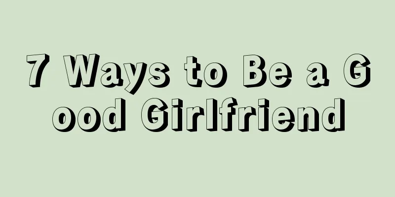 7 Ways to Be a Good Girlfriend