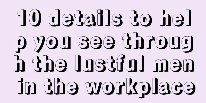 10 details to help you see through the lustful men in the workplace