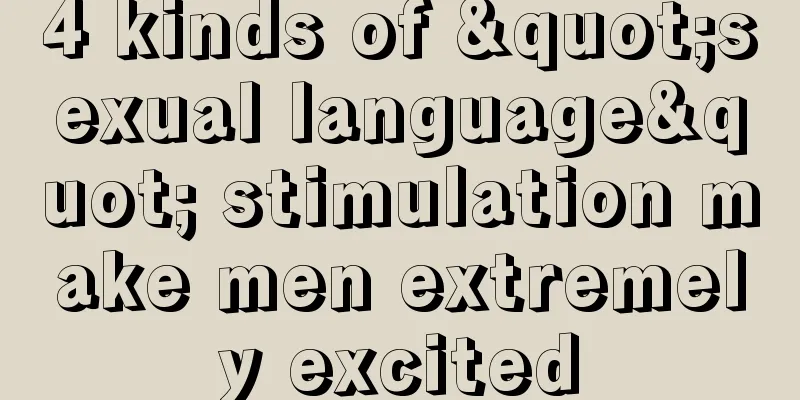 4 kinds of "sexual language" stimulation make men extremely excited
