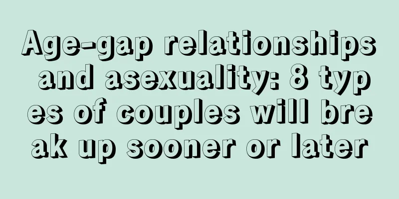 Age-gap relationships and asexuality: 8 types of couples will break up sooner or later