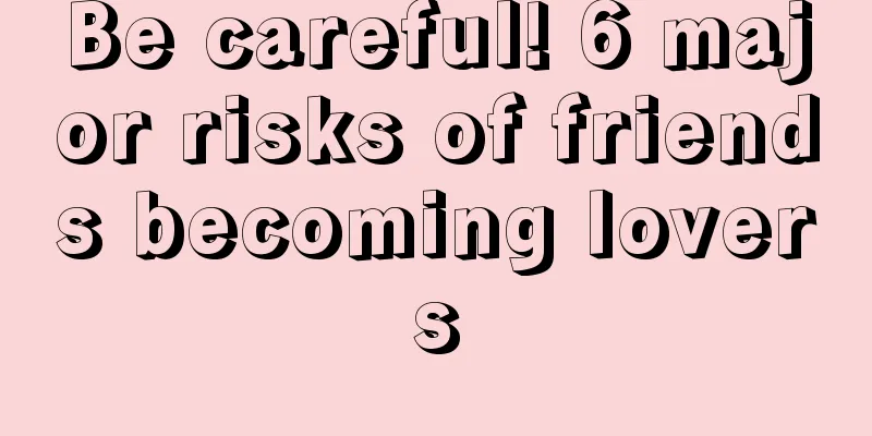 Be careful! 6 major risks of friends becoming lovers