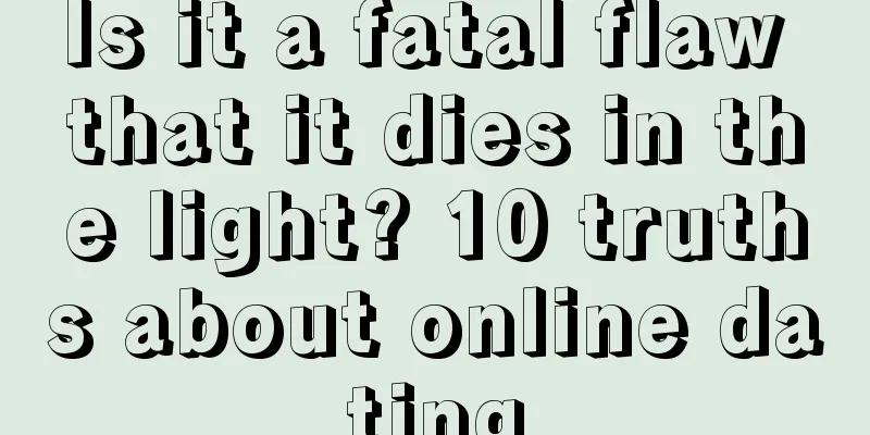 Is it a fatal flaw that it dies in the light? 10 truths about online dating