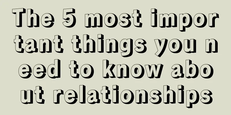 The 5 most important things you need to know about relationships