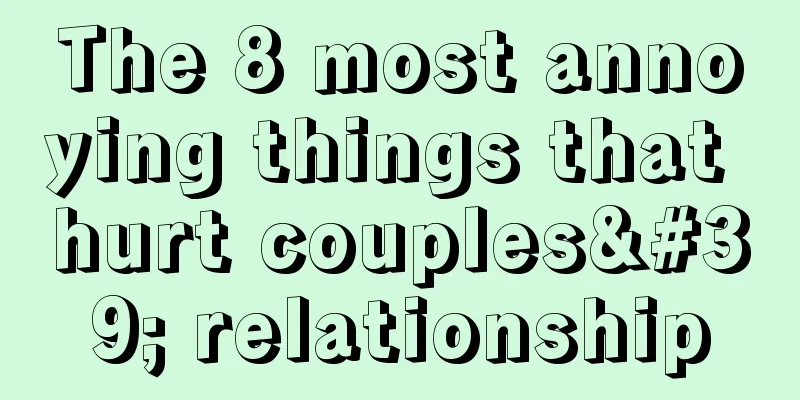 The 8 most annoying things that hurt couples' relationship
