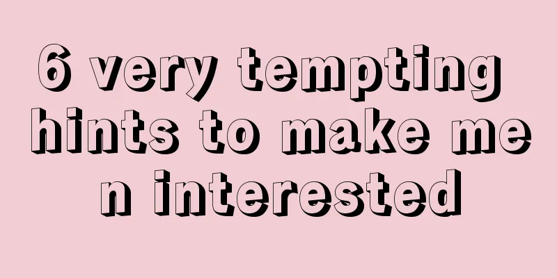 6 very tempting hints to make men interested