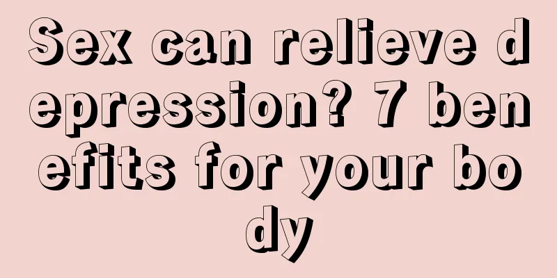 Sex can relieve depression? 7 benefits for your body