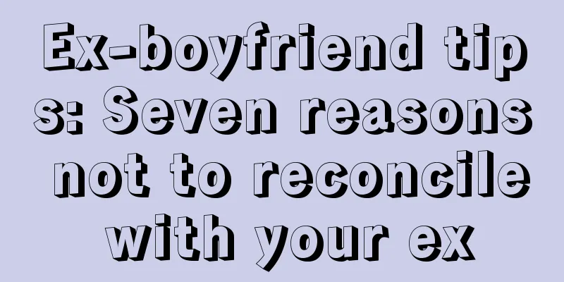 Ex-boyfriend tips: Seven reasons not to reconcile with your ex
