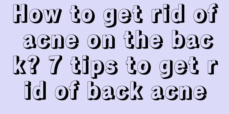 How to get rid of acne on the back? 7 tips to get rid of back acne