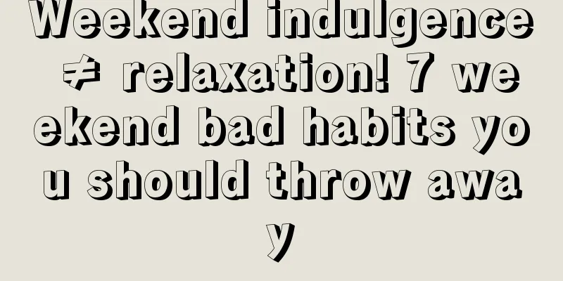 Weekend indulgence ≠ relaxation! 7 weekend bad habits you should throw away