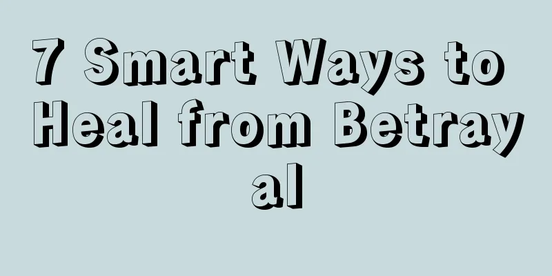7 Smart Ways to Heal from Betrayal