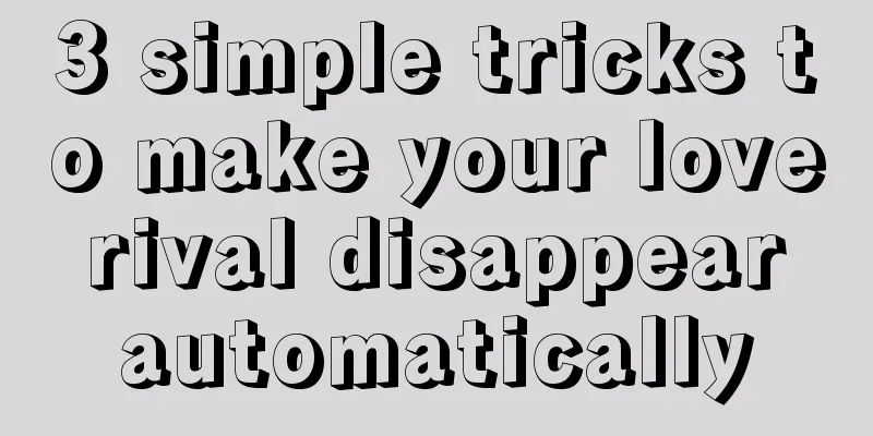 3 simple tricks to make your love rival disappear automatically
