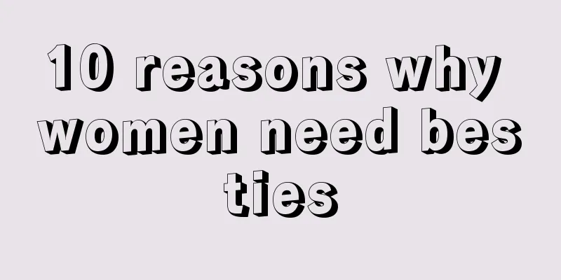 10 reasons why women need besties